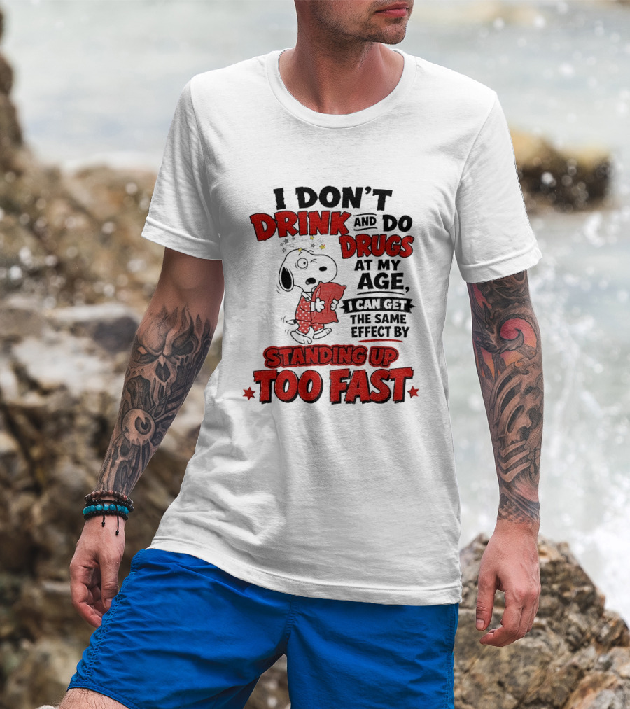 I Don't Drink And Do Drugs At My Age I Can Get The Same Effect By Standing Up Too Fast T-Shirt