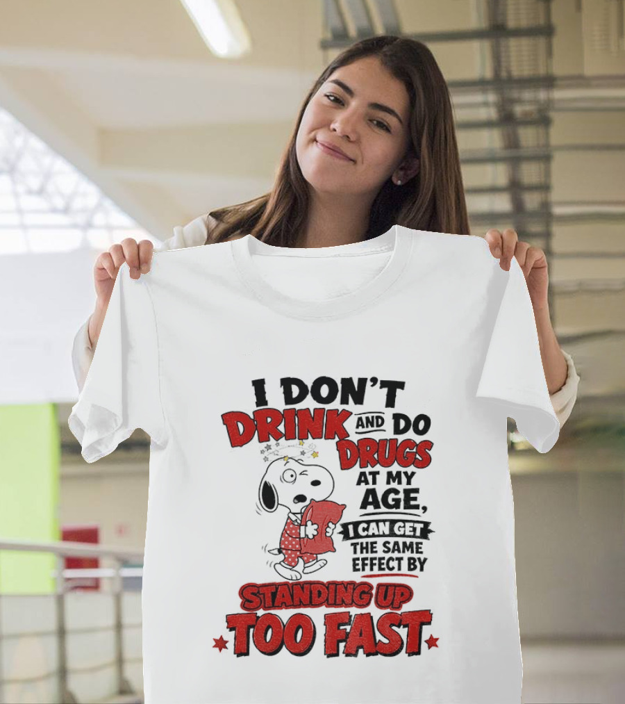 I Don't Drink And Do Drugs At My Age I Can Get The Same Effect By Standing Up Too Fast T-Shirt