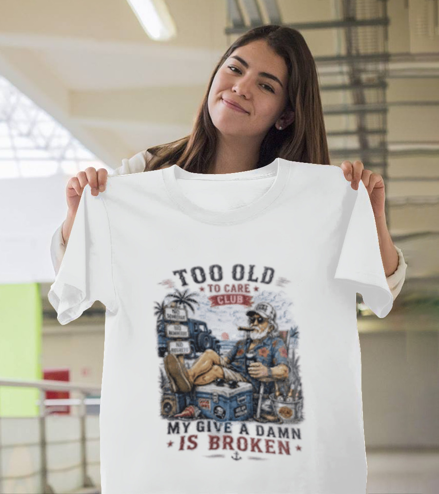 Too Old To Care Club No Schedule No Reminders No Regrets My Give A Damn Is Broken T-Shirt
