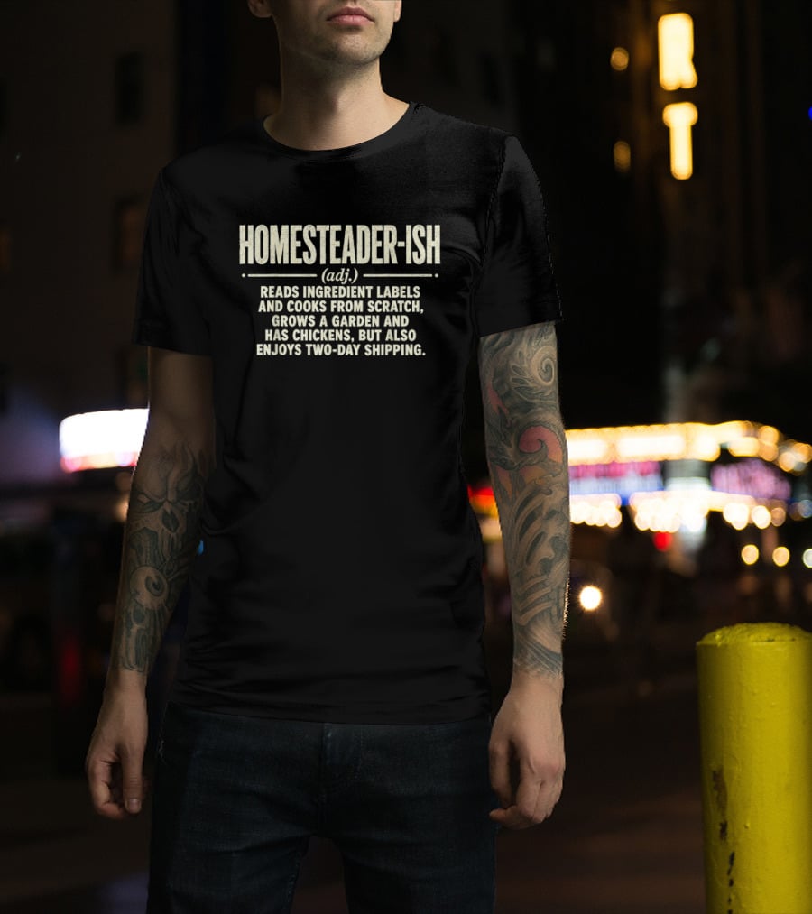 Homesteader Ish Reads Ingredient Labels Cooks From Scratch Grows A Garden And Has Chickens But Also Enjoys Two Day Shipping T-Shirt