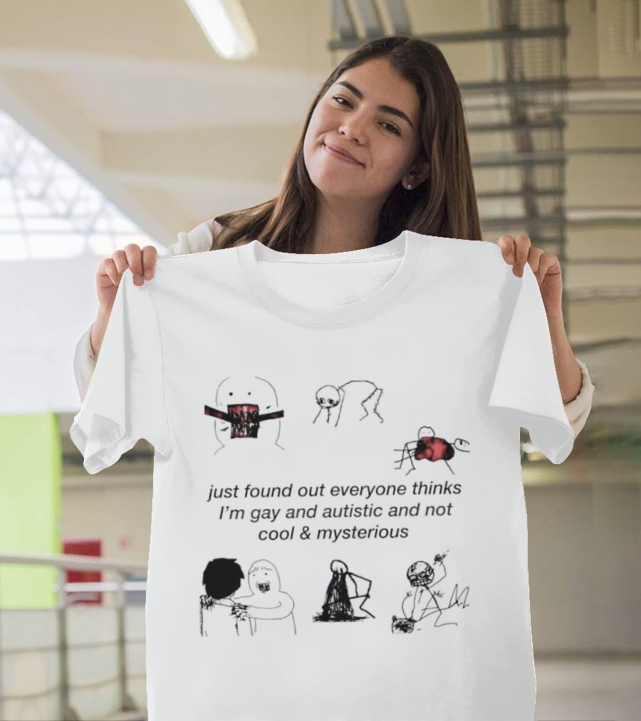 Just Found Out Everyone Thinks I'm Gay And Autistic And Not Cool & Mysterious T-Shirt
