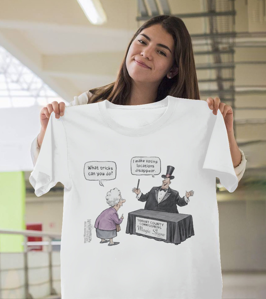 Magic Show Tarrant County Commissioners What Tricks Can You Do I Make Voting Locations Disappear T-Shirt