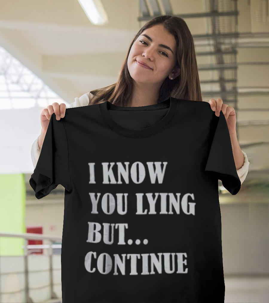 I Know You Lying But Continue T-Shirt