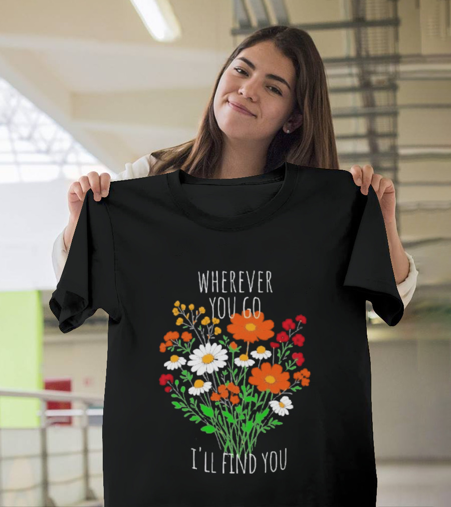 Wherever You Go I'll Find You Floral Bouquet T-Shirt