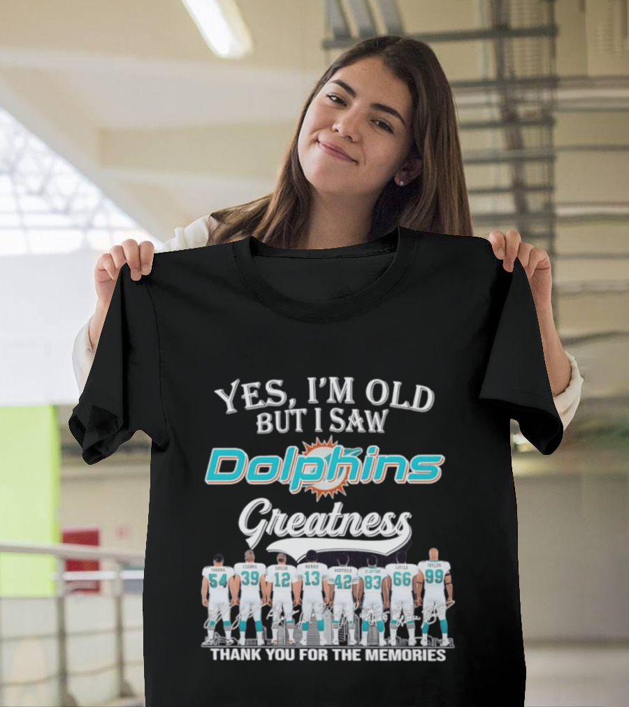 Yes I'm Old But I Saw Dolphins Greatness Thank You For The Memories Thomas Csonka Griese Marino Warfield Clayton Little Taylor T-Shirt