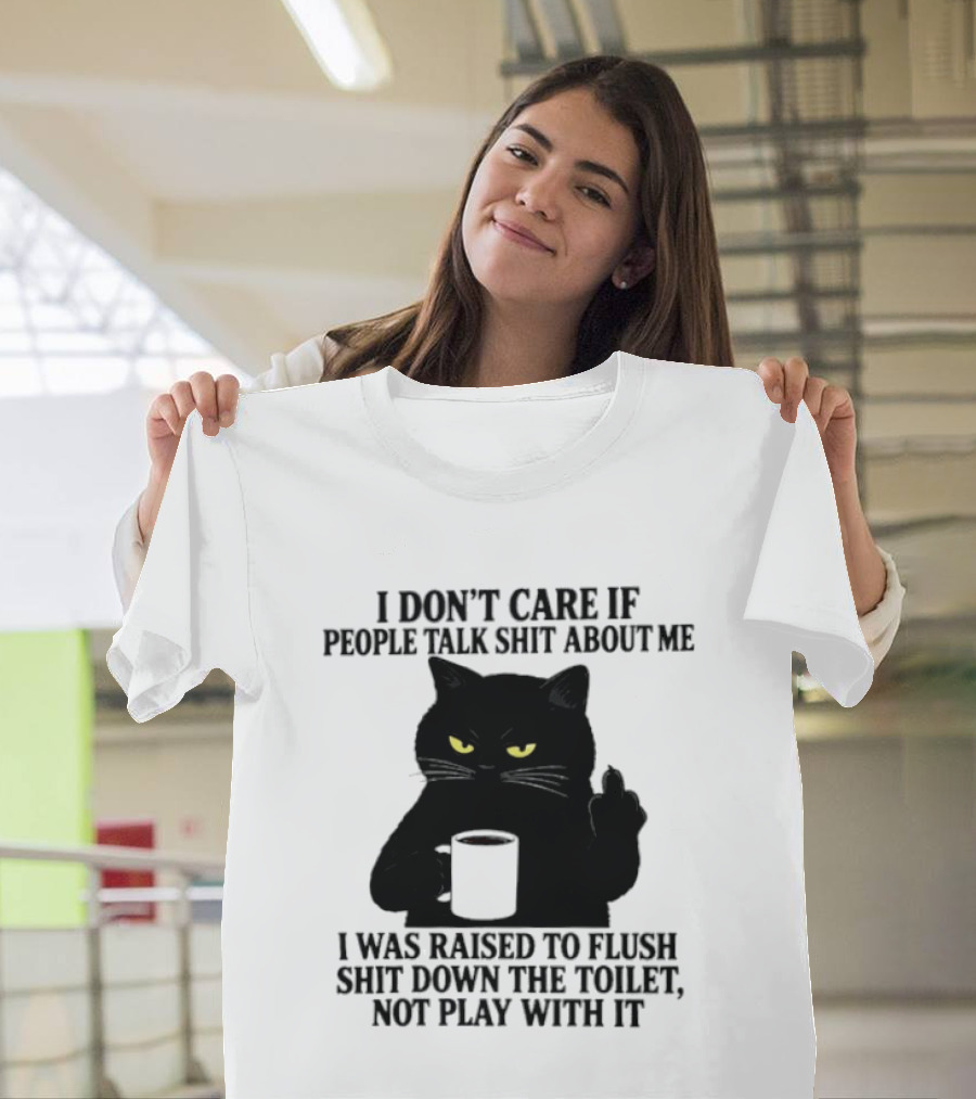 I Don't Care If People Talk Shit About Me I Was Raised To Flush Shit Down The Toilet Black Cat Coffee Middle Finger T-Shirt