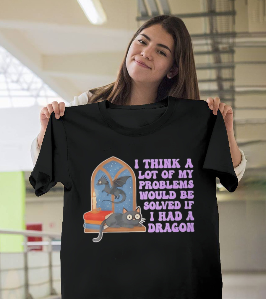 I Think A Lot Of My Problems Would Be Solved If I Had A Dragon Cat And Books T-Shirt