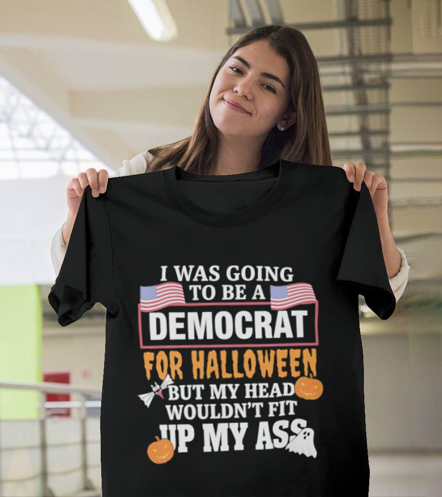 I Was Going To Be A Democrat For Halloween But My Head Wouldn't Fit Up My Ass T-Shirt