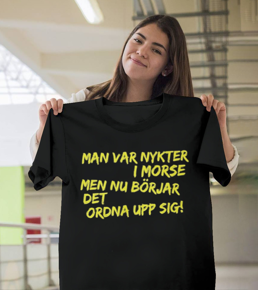 Man Var Nykter I Morse Men Nu Börjar Det Ordna Upp Sig T-Shirt