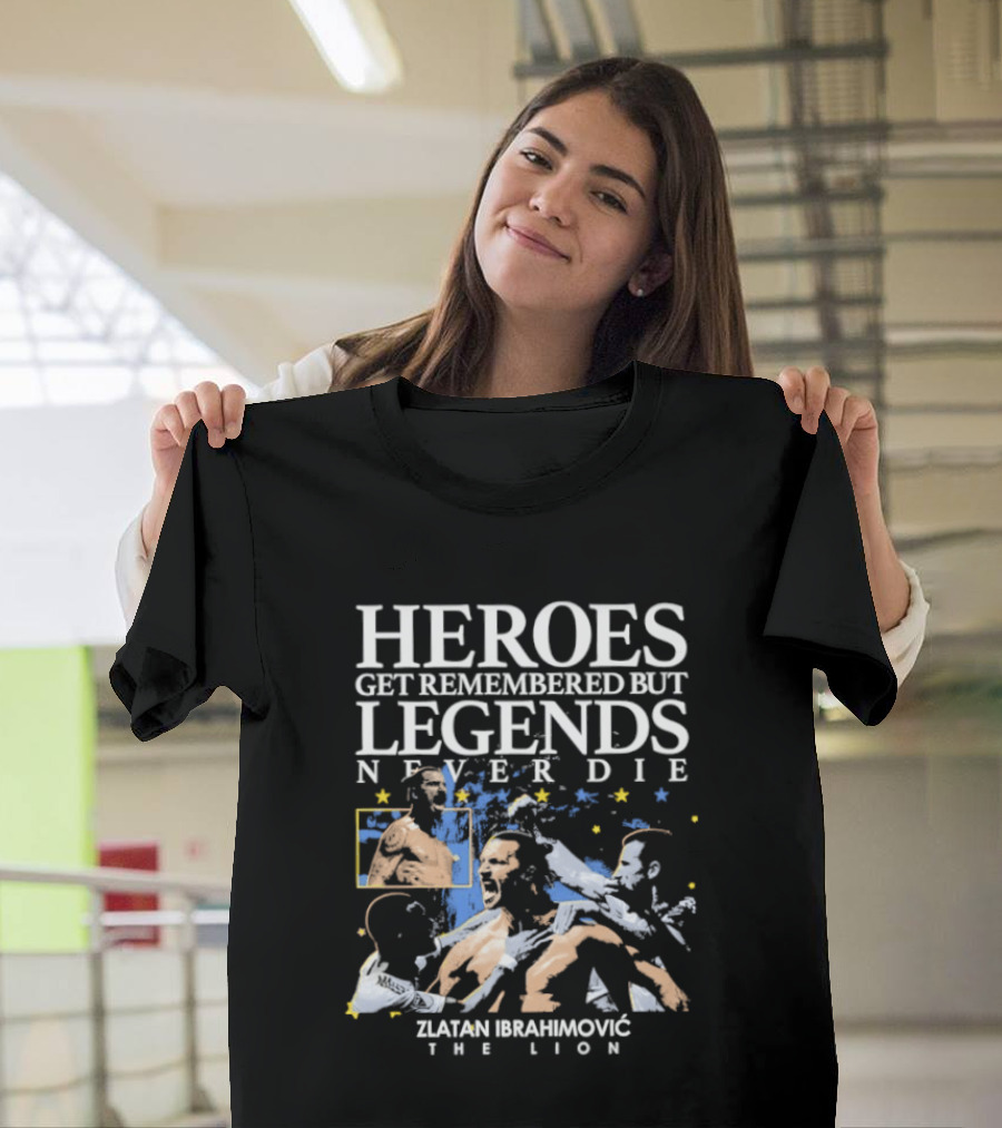 Zlatan Ibrahimovic The Lion Heroes Get Remembered But Legends Never Die T-Shirt