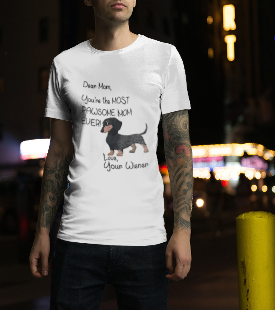 Dear Mom Youre The Most Pawsome Mom Ever Love Your Wiener Dachshund T-Shirt