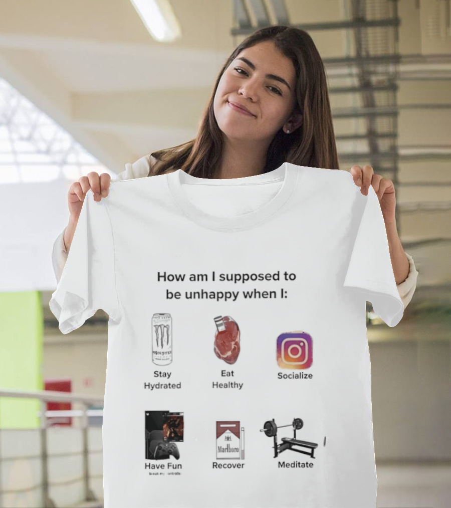 How Am I Supposed To Be Unhappy When I Stay Hydrated Eat Healthy Socialize Have Fun Discover Meditate T-Shirt