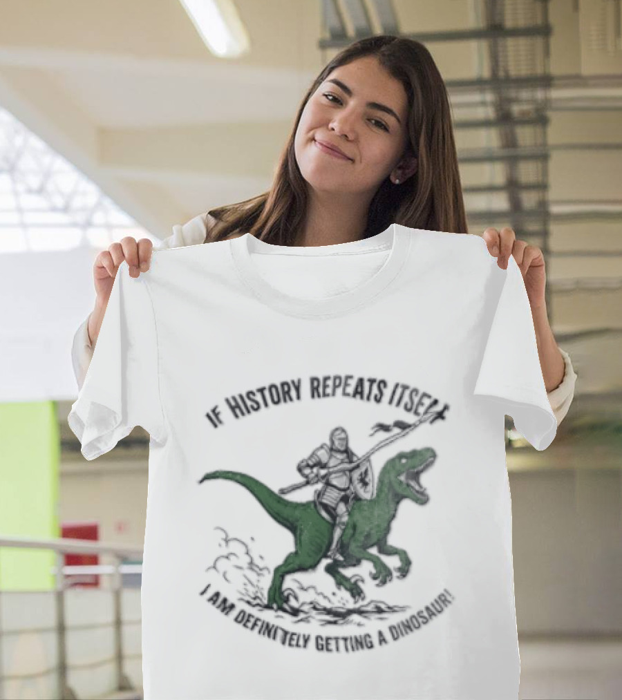 If History Repeats Itself I Am Definitely Getting A Dinosaur Knight Riding Rex T-Shirt