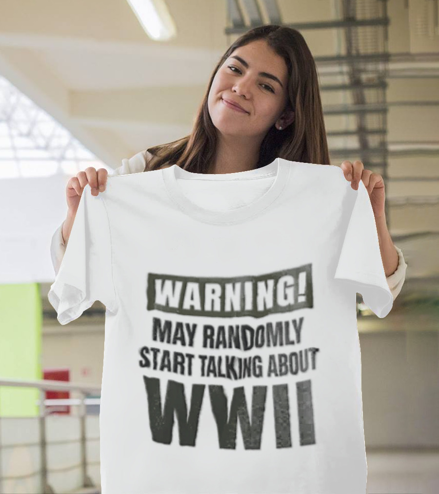 Warning May Randomly Start Talking About WWII T-Shirt