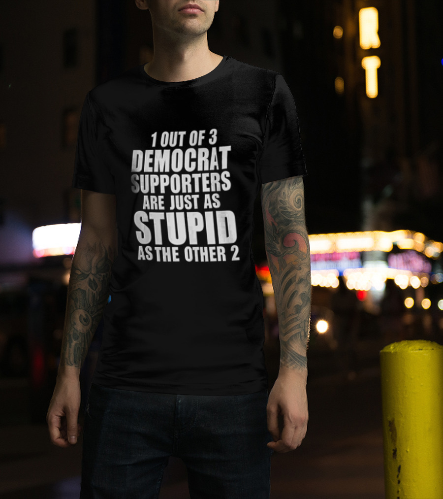 1 Out Of 3 Democrat Supporters Are Just As Stupid As The Other 2 T-Shirt