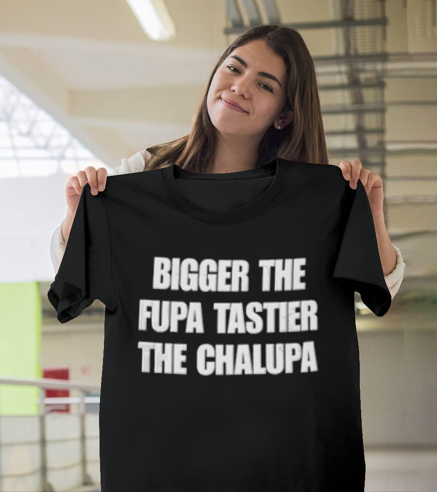 Bigger The Fupa Tastier The Chalupa White Block Lettering T-Shirt