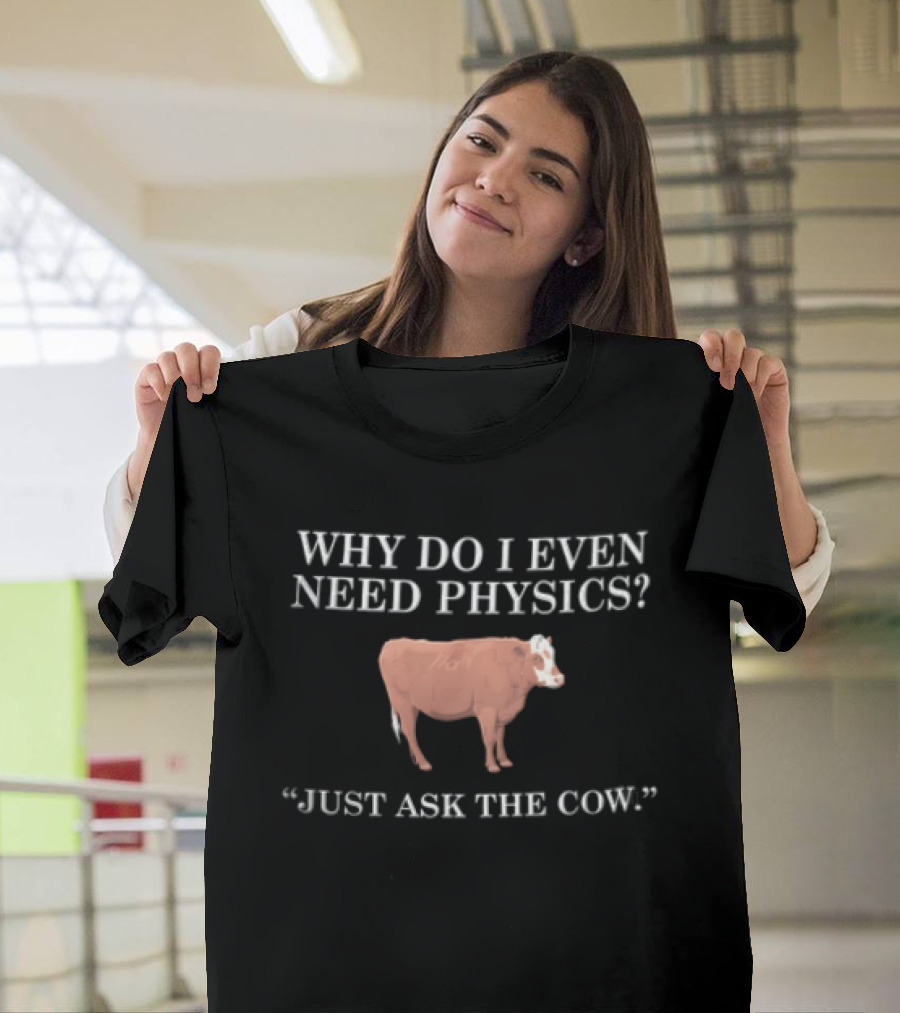 Why Do I Even Need Physics Just Ask The Cow Brown White Cattle Standing T-Shirt