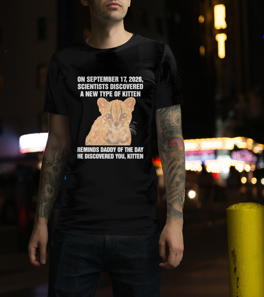 On September 17 2026 Scientists Discovered A New Type Of Kitten Reminds Daddy Of The Day He Discovered You Kitten T-Shirt