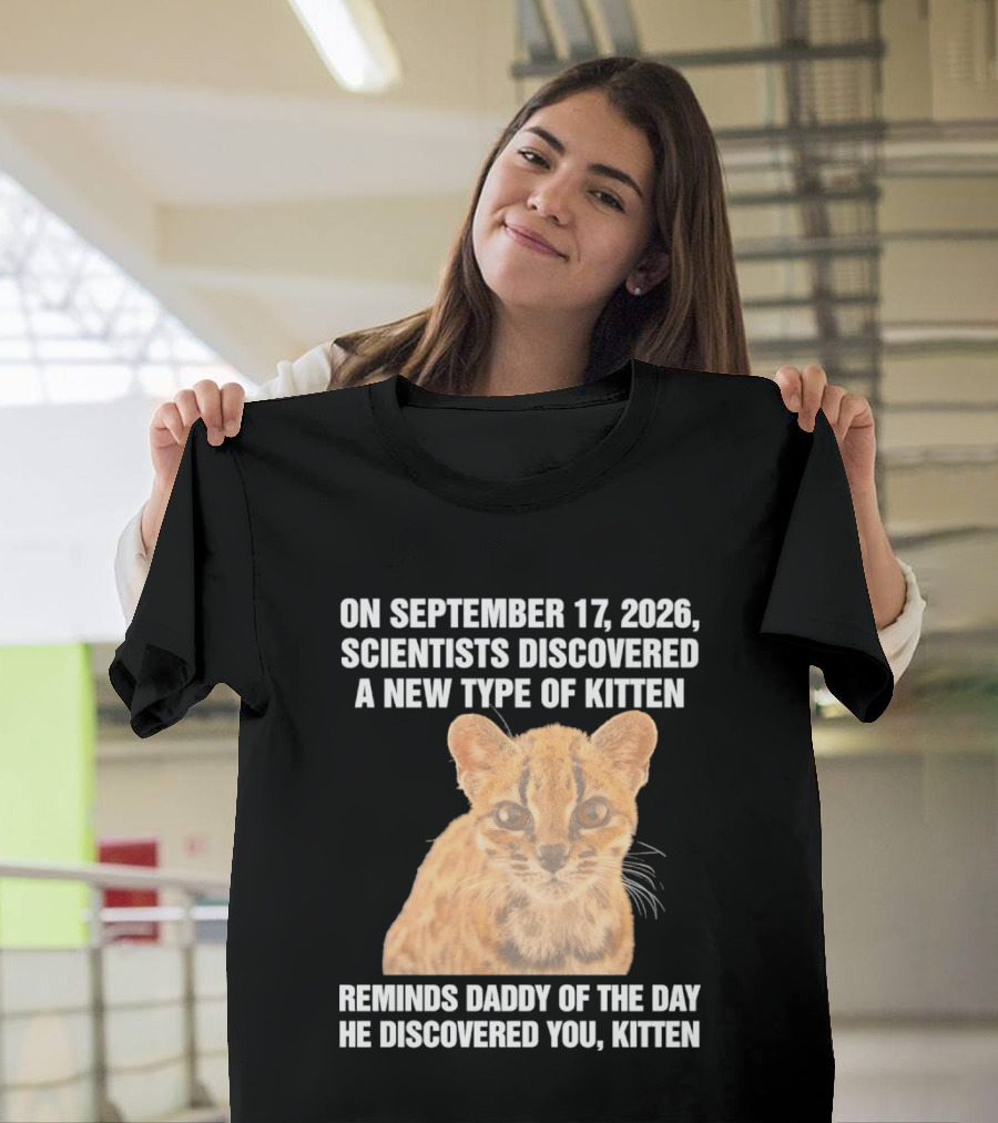 On September 17 2026 Scientists Discovered A New Type Of Kitten Reminds Daddy Of The Day He Discovered You Kitten T-Shirt