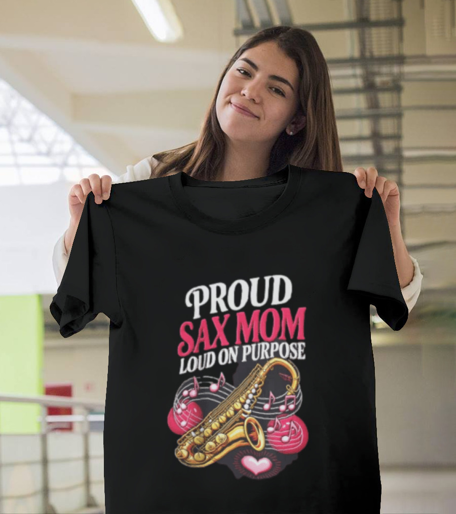 Proud Sax Mom Loud On Purpose Saxophone Heart Music Notes T-Shirt