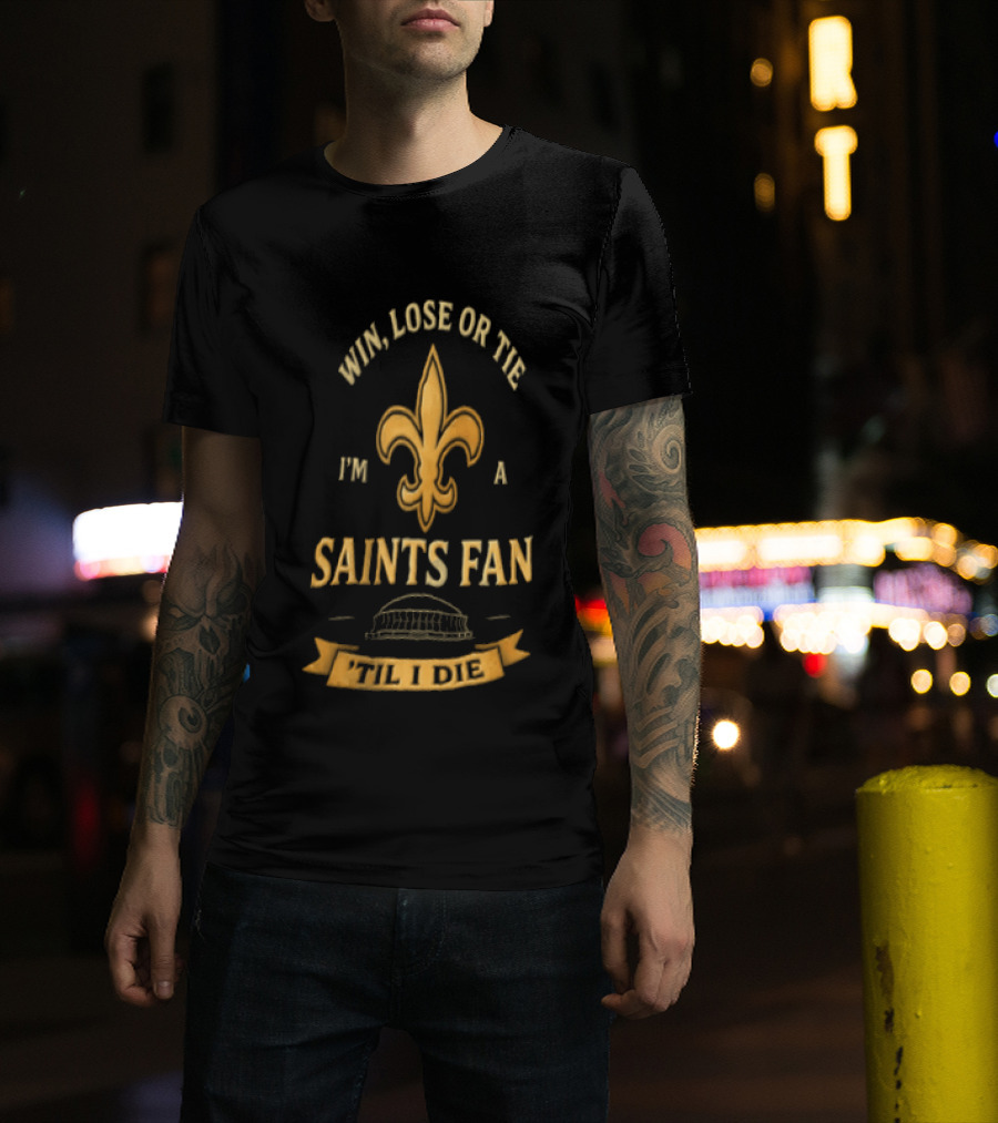 Win Lose Or Tie I'm A Saints Fan Til I Die T-Shirt
