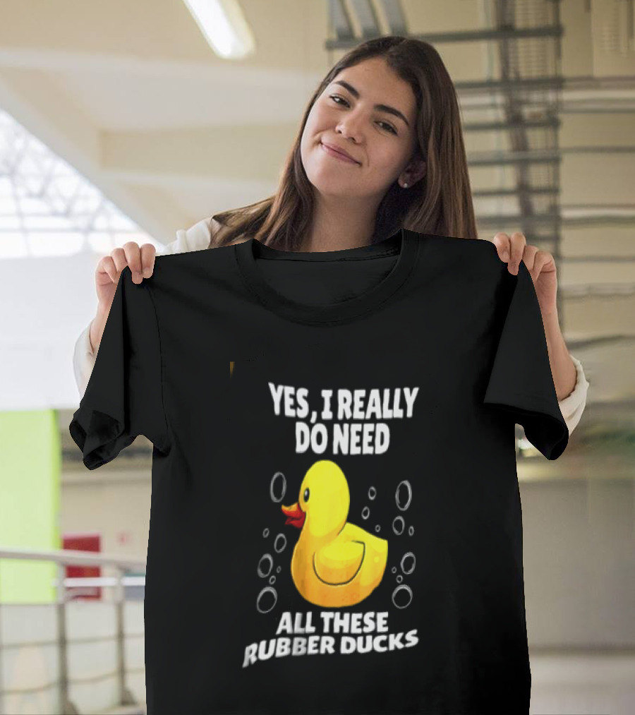 Yes I Really Do Need All These Rubber Ducks Fun Collector T-Shirt
