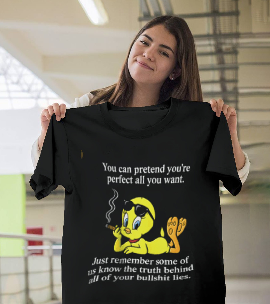 You Can Pretend Youre Perfect All You Want Just Remember Some Of Us Know The Truth Behind All Of Your Bullshit Lies Tweety Bird Smoking T-Shirt