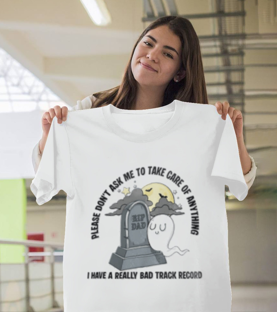 Please Don't Ask Me To Take Care Of Anything RIP Dad Ghost Graveyard I Have A Really Bad Track Record T-Shirt