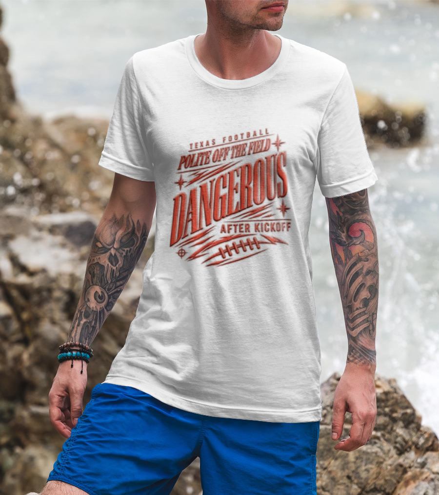 Texas Football Polite Off The Field Dangerous After Kickoff T-Shirt