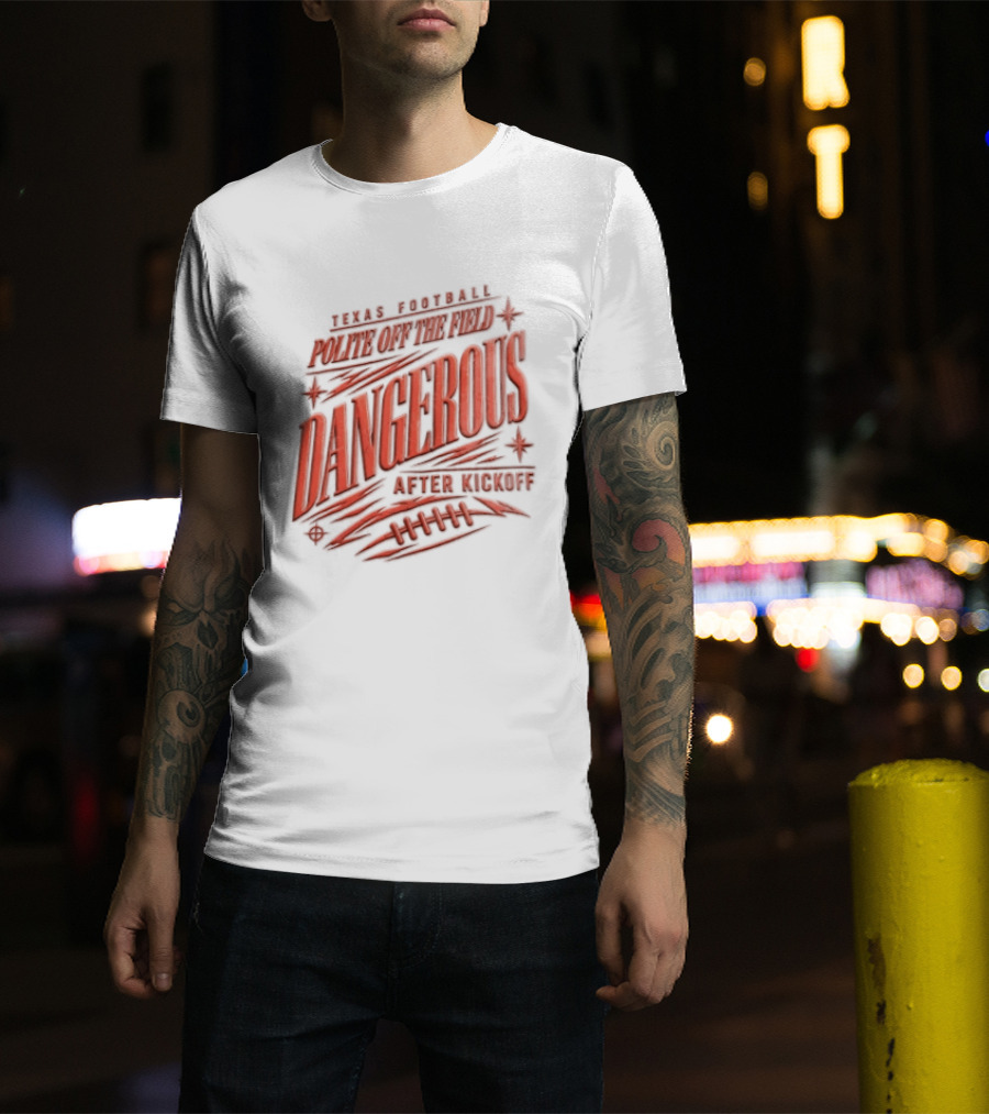 Texas Football Polite Off The Field Dangerous After Kickoff T-Shirt