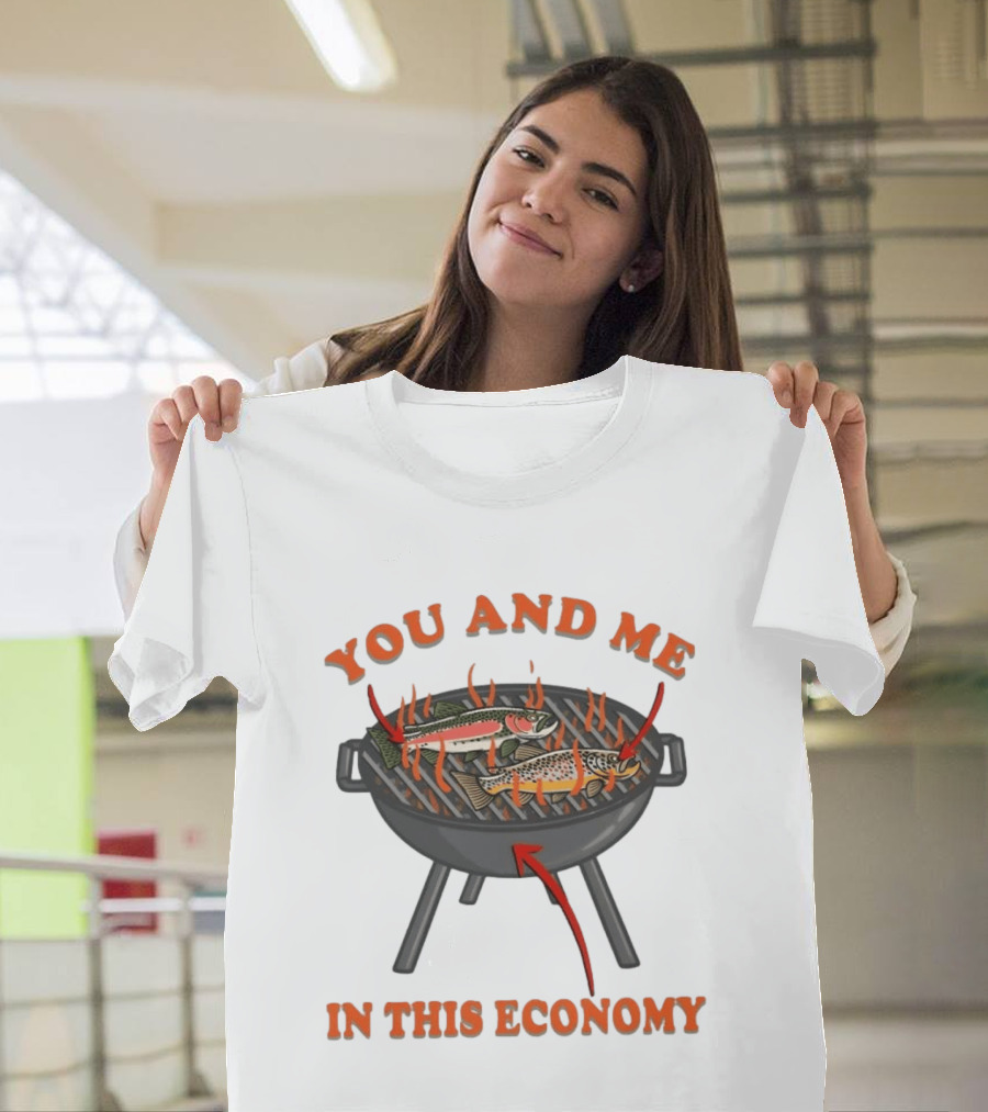 You And Me Barbecue Fish Grill Humor In This Economy T-Shirt