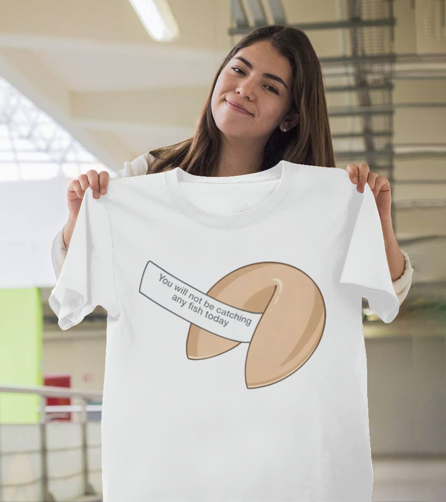 You Will Not Be Catching Any Fish Today Fortune Cookie T-Shirt