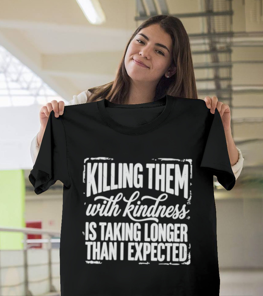 Killing Them With Kindness Is Taking Longer Than I Expected T-Shirt