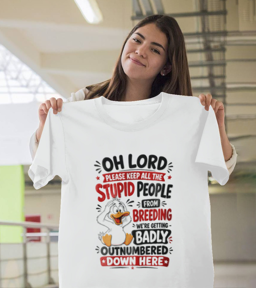 Oh Lord Please Keep All The Stupid People From Breeding We're Getting Badly Outnumbered Down Here Duck T-Shirt