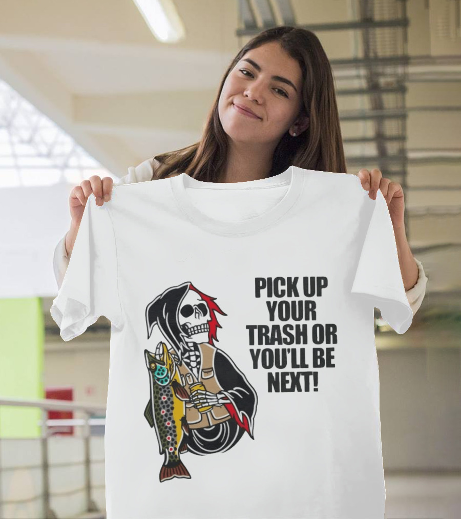 Grim Reaper Fishing Pick Up Your Trash Or You'll Be Next Warning T-Shirt