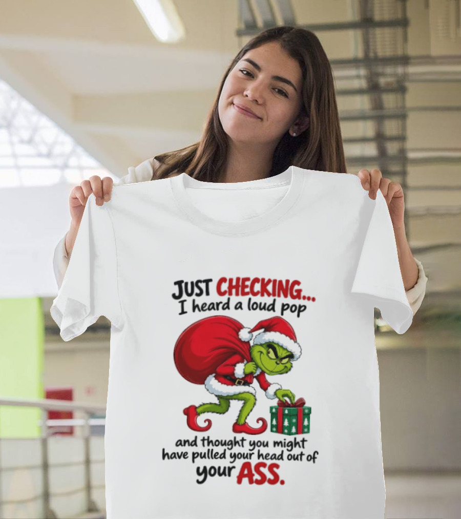 Just Checking I Heard A Loud Pop Grinch Thought You Pulled Your Head Out Christmas T-Shirt