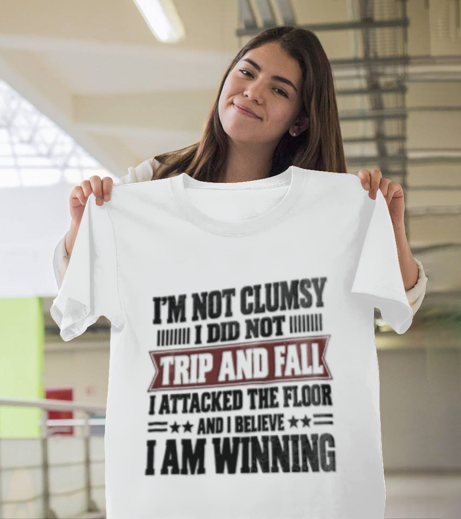 I Am Not Clumsy I Did Not Trip And Fall I Attacked The Floor I Am Winning T-Shirt