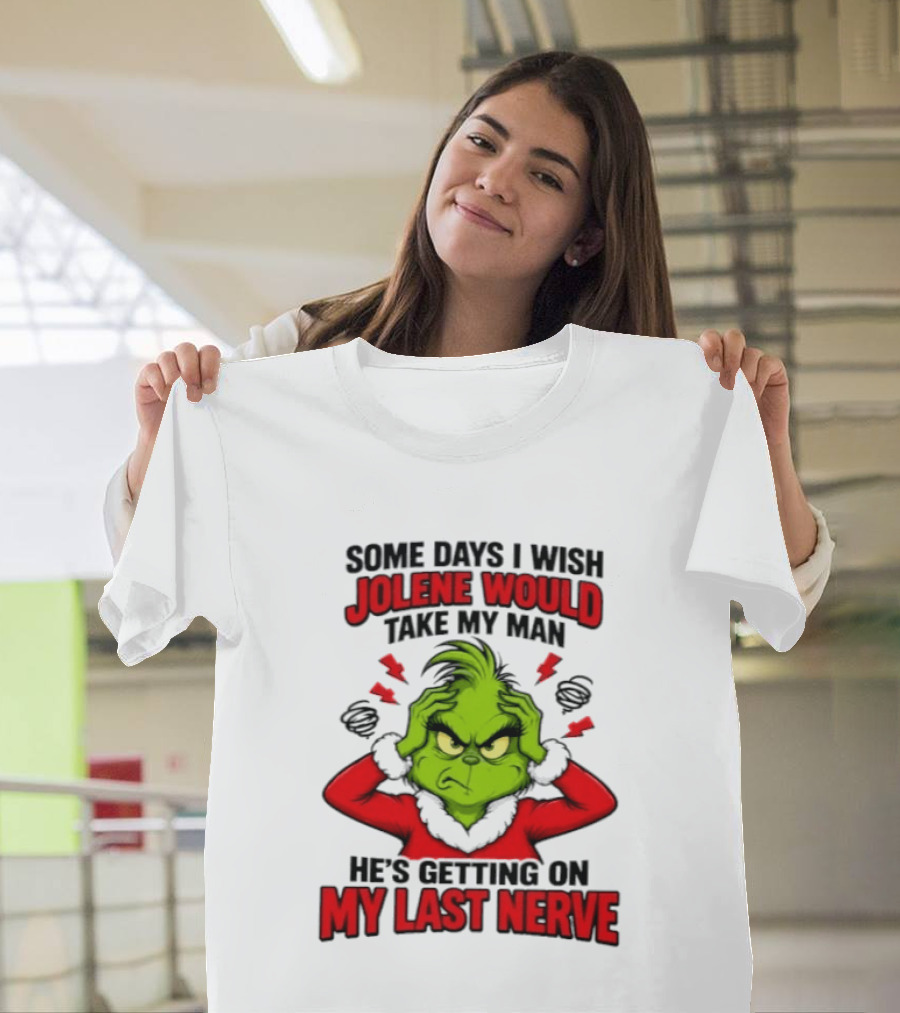 The Grinch Some Days I Wish Jolene Would Take My Man He's Getting On My Last Nerve T-Shirt