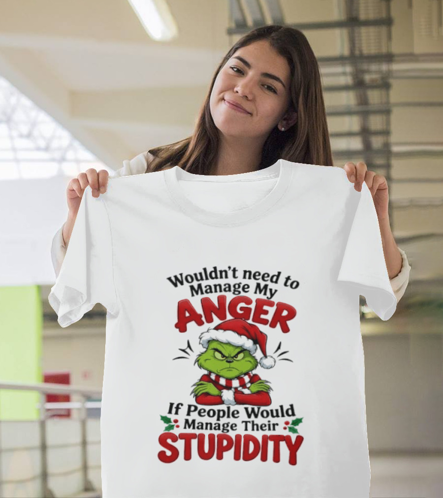 Grinch Wouldn't Need To Manage My Anger If People Would Manage Their Stupidity T-Shirt