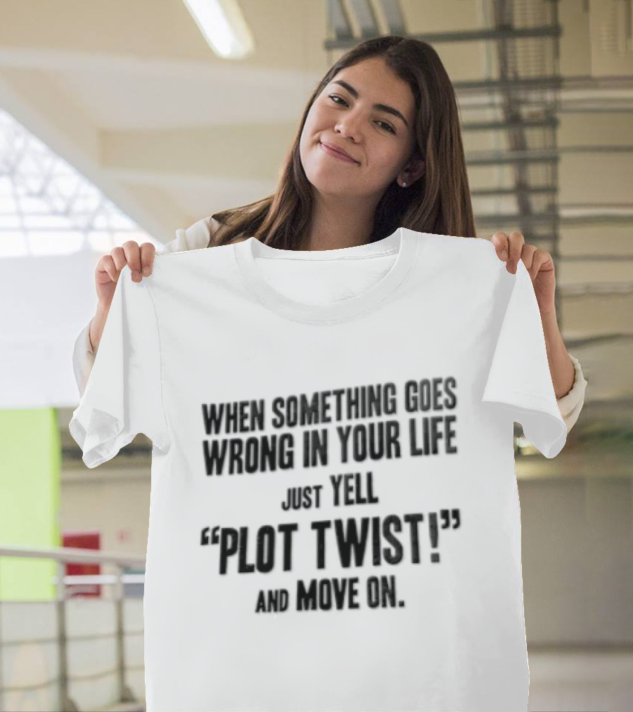 When Something Goes Wrong In Your Life Just Yell Plot Twist And Move On T-Shirt