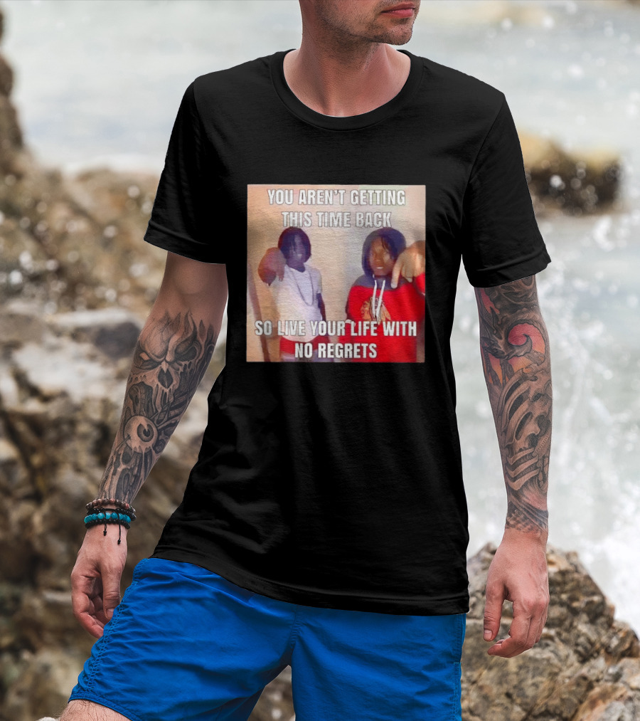 You Aren't Getting This Time Back So Live Your Life With No Regrets T-Shirt