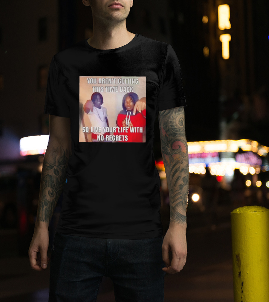 You Aren't Getting This Time Back So Live Your Life With No Regrets T-Shirt