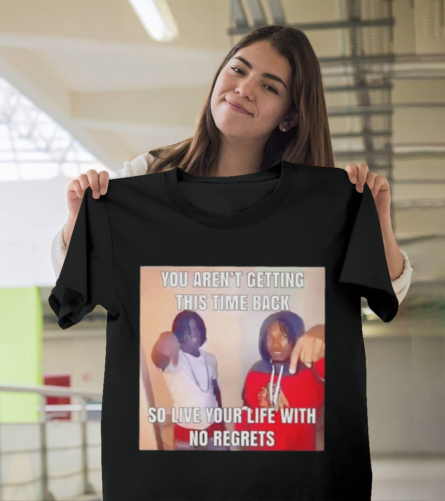 You Aren't Getting This Time Back So Live Your Life With No Regrets T-Shirt