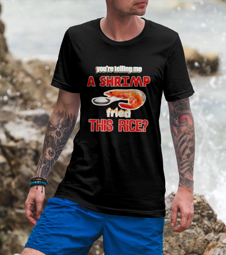 You're Telling Me A Shrimp Fried This Rice T-Shirt