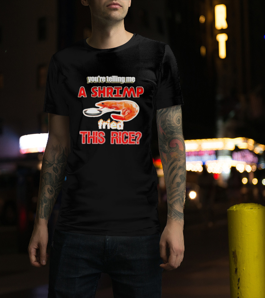 You're Telling Me A Shrimp Fried This Rice T-Shirt
