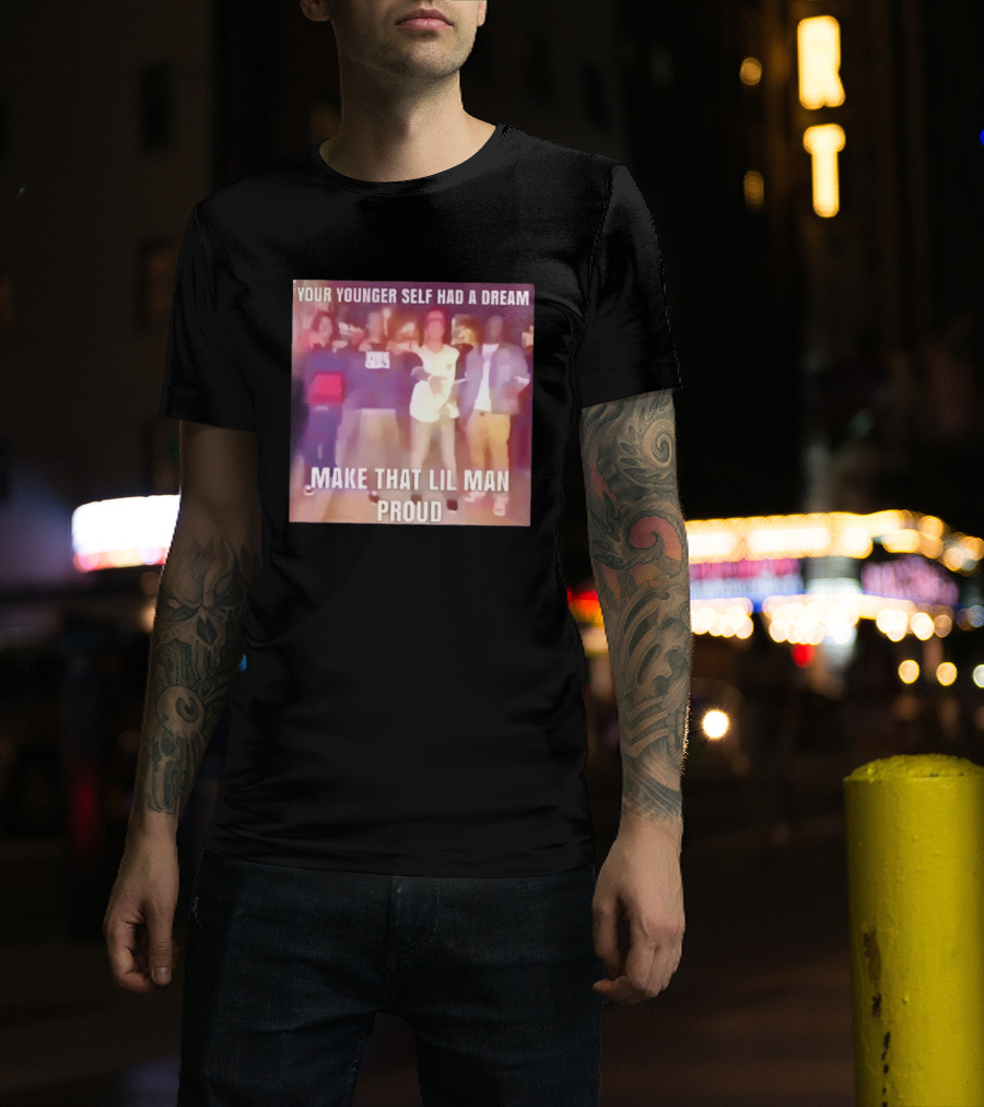Your Younger Self Had A Dream Make That Lil Man Proud T-Shirt
