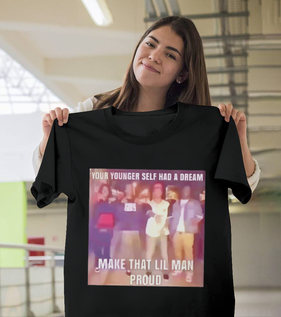 Your Younger Self Had A Dream Make That Lil Man Proud T-Shirt