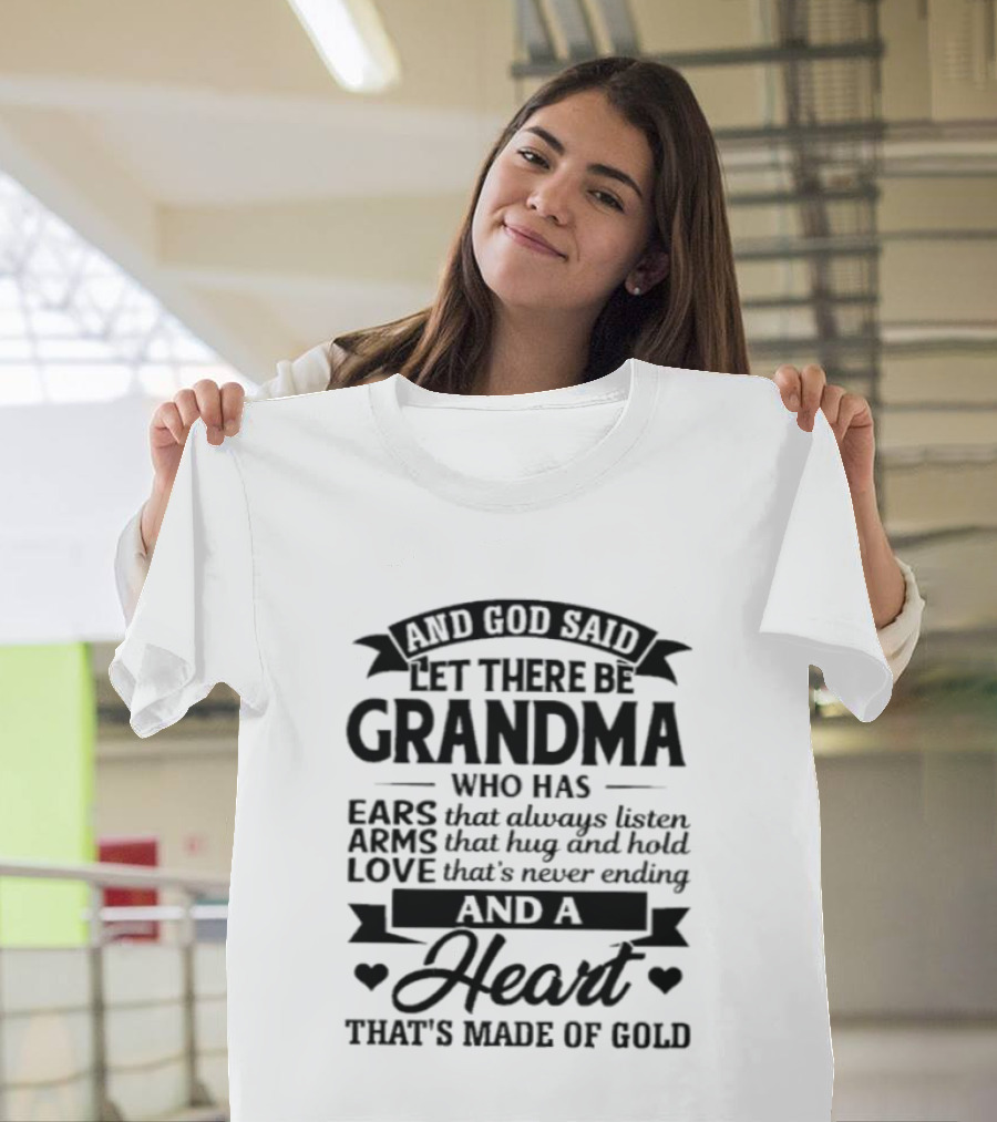 And God Said Let There Be Grandma Who Has Ears That Always Listen Arms That Hug And Hold Love That's Never Ending And A Heart That's Made Of Gold T-Shirt