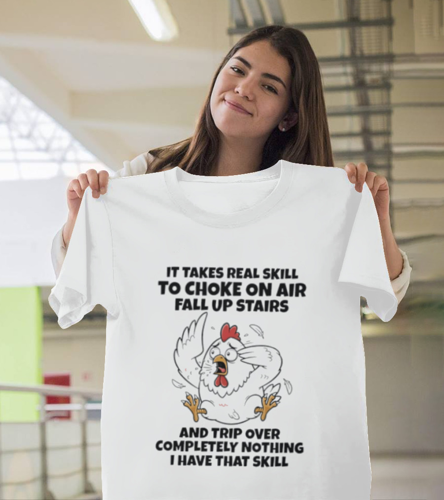 It Takes Real Skill To Choke On Air Fall Up Stairs And Trip Over Completely Nothing Chicken Skill T-Shirt