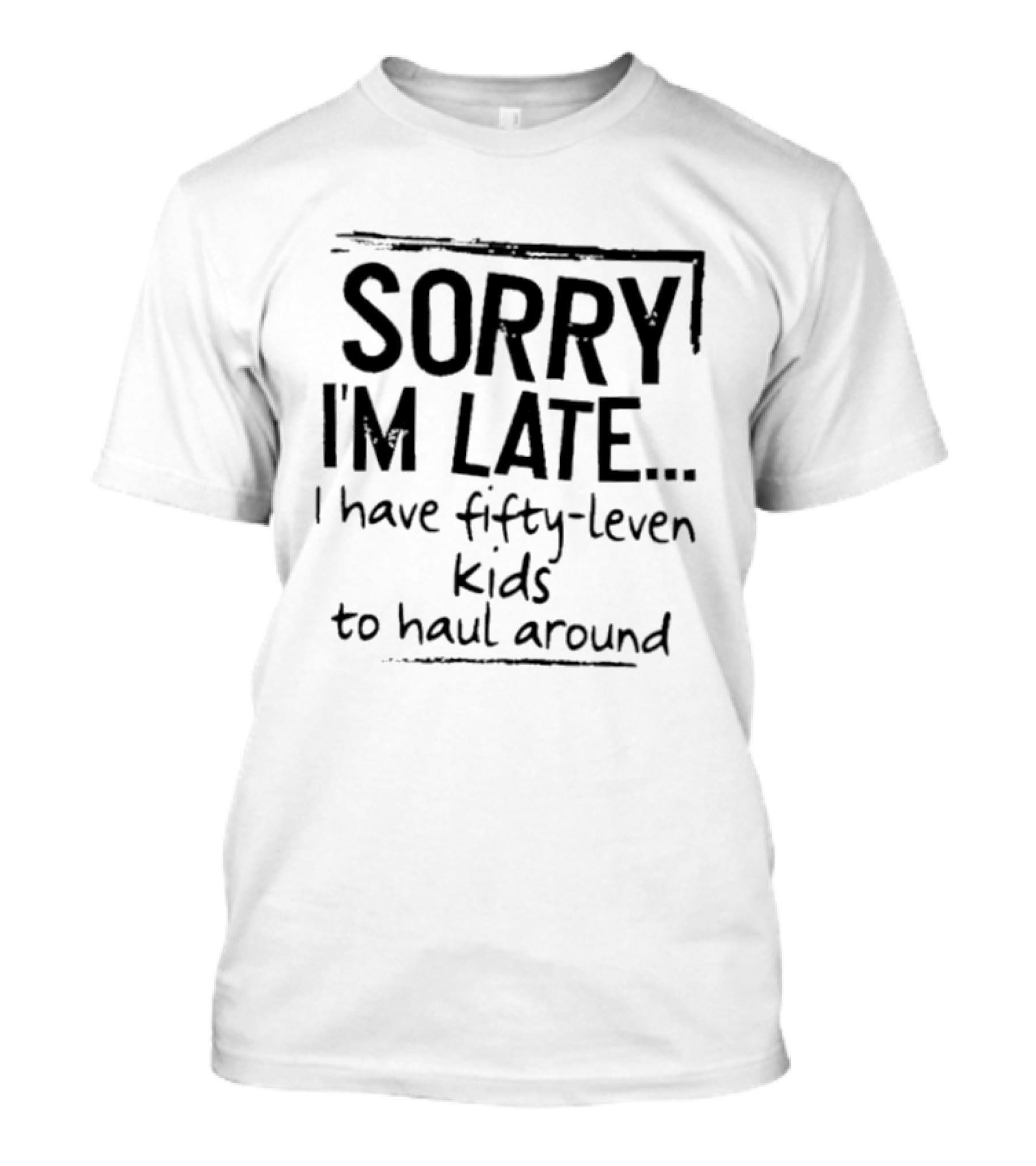 Sorry I'm Late I Have Fifty Leven Kids To Haul Around T-Shirt